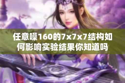 任意噪160的7x7x7结构如何影响实验结果你知道吗