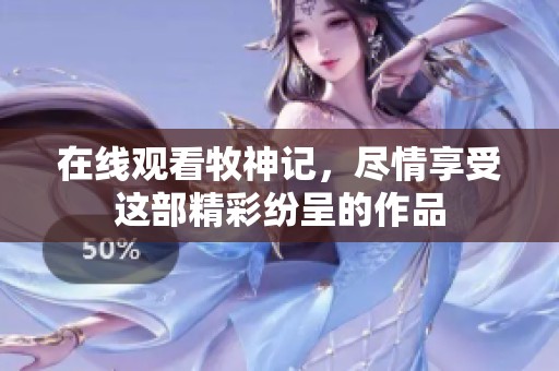 在线观看牧神记，尽情享受这部精彩纷呈的作品