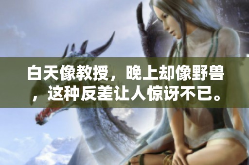 白天像教授，晚上却像野兽，这种反差让人惊讶不已。
