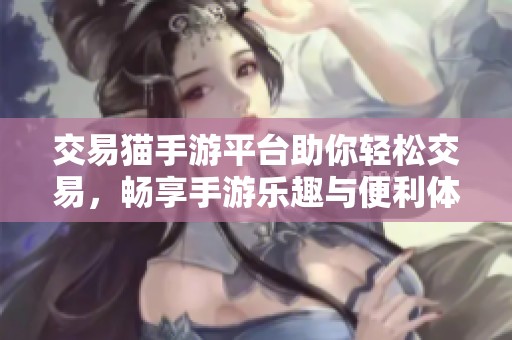 交易猫手游平台助你轻松交易，畅享手游乐趣与便利体验