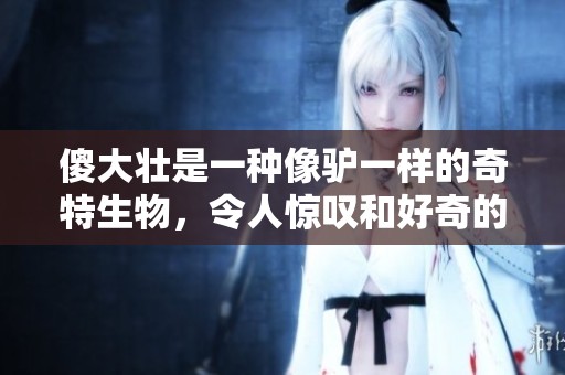 傻大壮是一种像驴一样的奇特生物，令人惊叹和好奇的长相