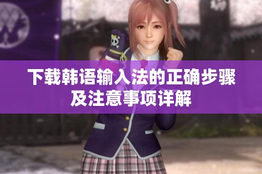 下载韩语输入法的正确步骤及注意事项详解