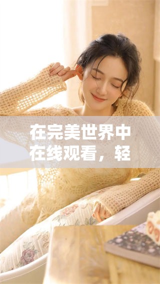 在完美世界中在线观看，轻松体验免费播放的乐趣与精彩！