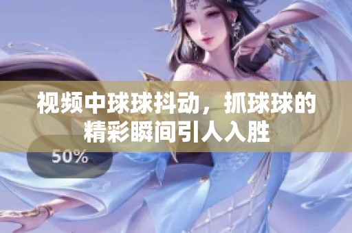视频中球球抖动，抓球球的精彩瞬间引人入胜