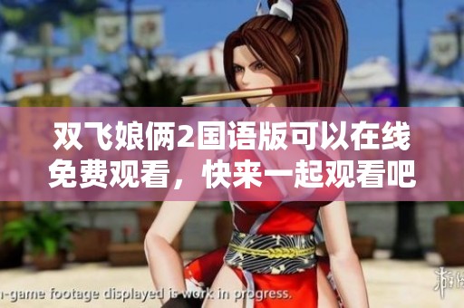 双飞娘俩2国语版可以在线免费观看，快来一起观看吧