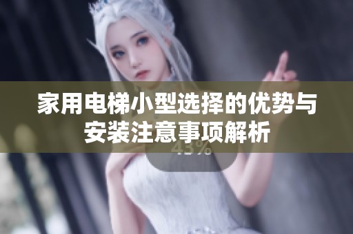家用电梯小型选择的优势与安装注意事项解析