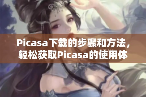 Picasa下载的步骤和方法，轻松获取Picasa的使用体验
