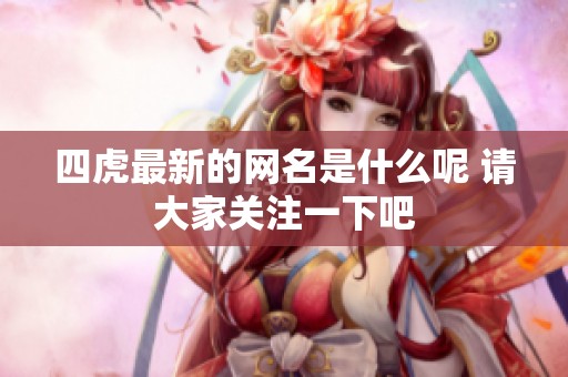 四虎最新的网名是什么呢 请大家关注一下吧