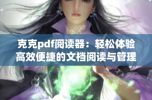 克克pdf阅读器：轻松体验高效便捷的文档阅读与管理方式