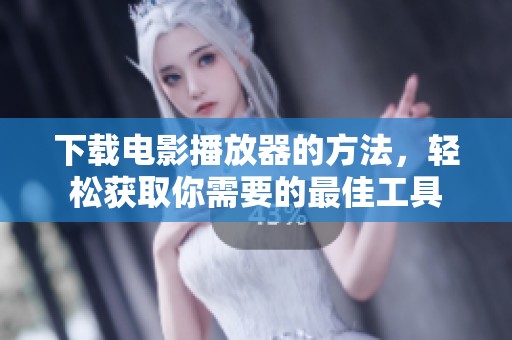 下载电影播放器的方法，轻松获取你需要的最佳工具