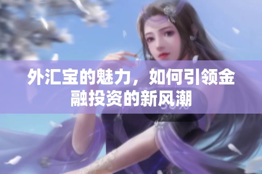 外汇宝的魅力，如何引领金融投资的新风潮