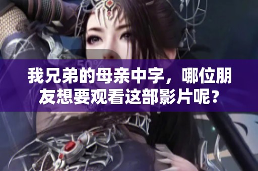 我兄弟的母亲中字，哪位朋友想要观看这部影片呢？