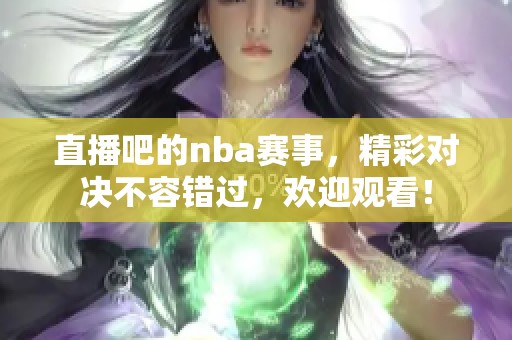 直播吧的nba赛事，精彩对决不容错过，欢迎观看！