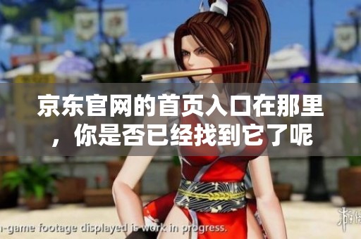 京东官网的首页入口在那里，你是否已经找到它了呢