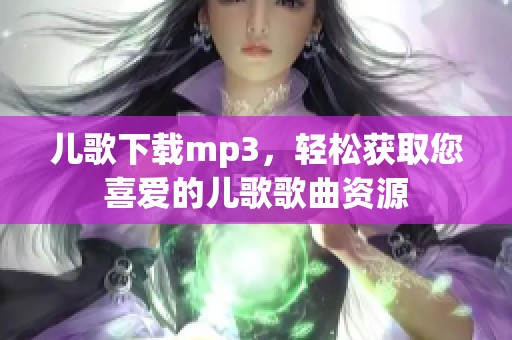 儿歌下载mp3，轻松获取您喜爱的儿歌歌曲资源