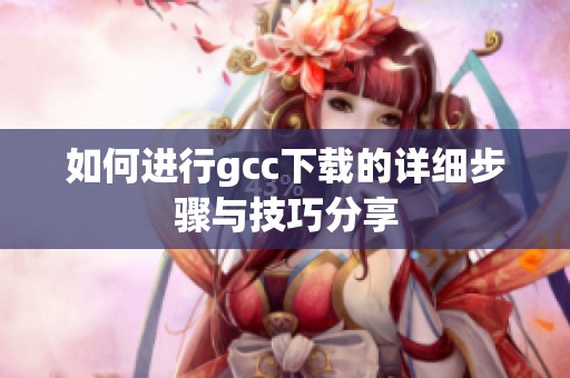 如何进行gcc下载的详细步骤与技巧分享