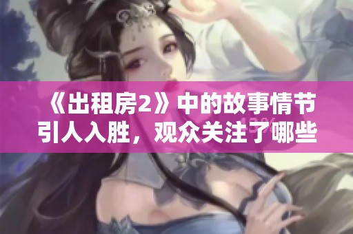 《出租房2》中的故事情节引人入胜，观众关注了哪些人物的命运发展呢