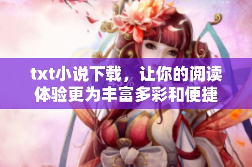 txt小说下载，让你的阅读体验更为丰富多彩和便捷