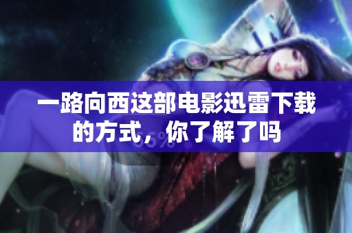 一路向西这部电影迅雷下载的方式，你了解了吗