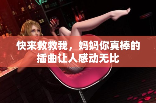 快来救救我，妈妈你真棒的插曲让人感动无比