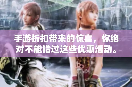 手游折扣带来的惊喜，你绝对不能错过这些优惠活动。