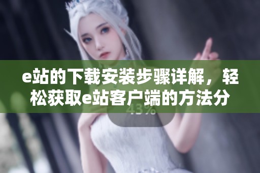e站的下载安装步骤详解，轻松获取e站客户端的方法分享