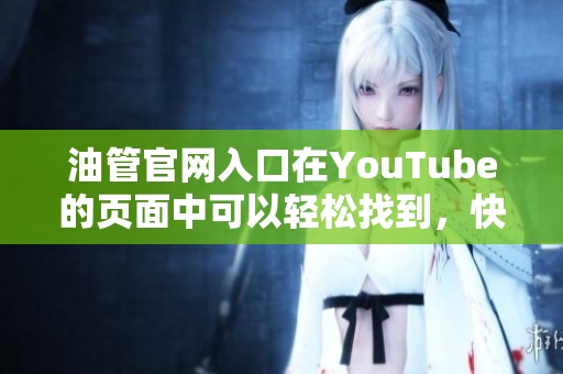 油管官网入口在YouTube的页面中可以轻松找到，快来访问体验吧