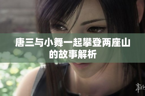 唐三与小舞一起攀登两座山的故事解析