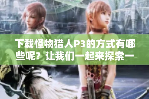 下载怪物猎人P3的方式有哪些呢？让我们一起来探索一下吧！