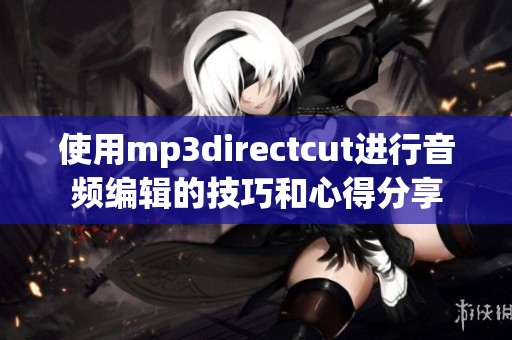 使用mp**irectcut进行音频编辑的技巧和心得分享