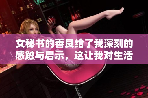 女秘书的善良给了我深刻的感触与启示，这让我对生活有了新的理解。