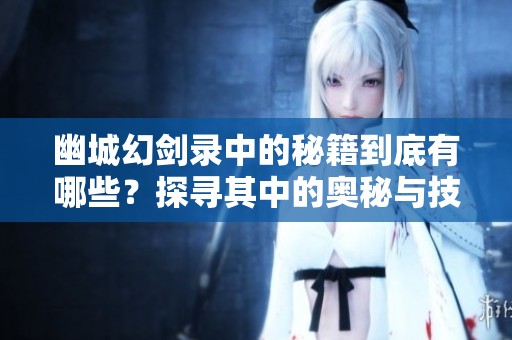 幽城幻剑录中的秘籍到底有哪些？探寻其中的奥秘与技巧！