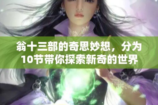 翁十三部的奇思妙想，分为10节带你探索新奇的世界