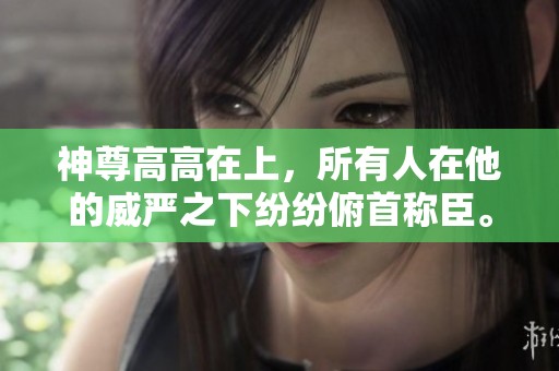 神尊高高在上，所有人在他的威严之下纷纷俯首称臣。