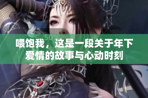 喂饱我，这是一段关于年下爱情的故事与心动时刻