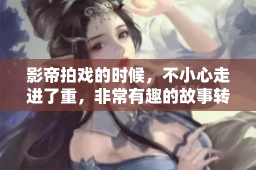影帝拍戏的时候，不小心走进了重，非常有趣的故事转折