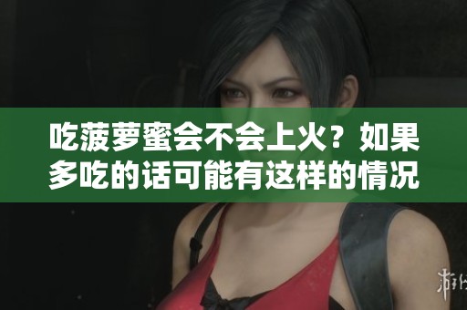 吃菠萝蜜会不会上火？如果多吃的话可能有这样的情况出现