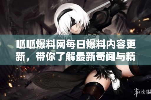 呱呱爆料网每日爆料内容更新，带你了解最新奇闻与精彩内幕。