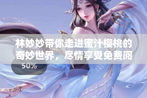 林妙妙带你走进蜜汁樱桃的奇妙世界，尽情享受免费阅读的乐趣