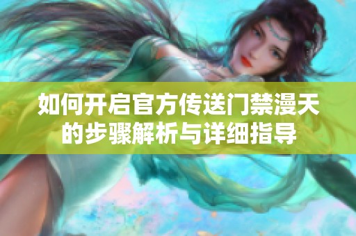 如何开启官方传送门禁漫天的步骤解析与详细指导