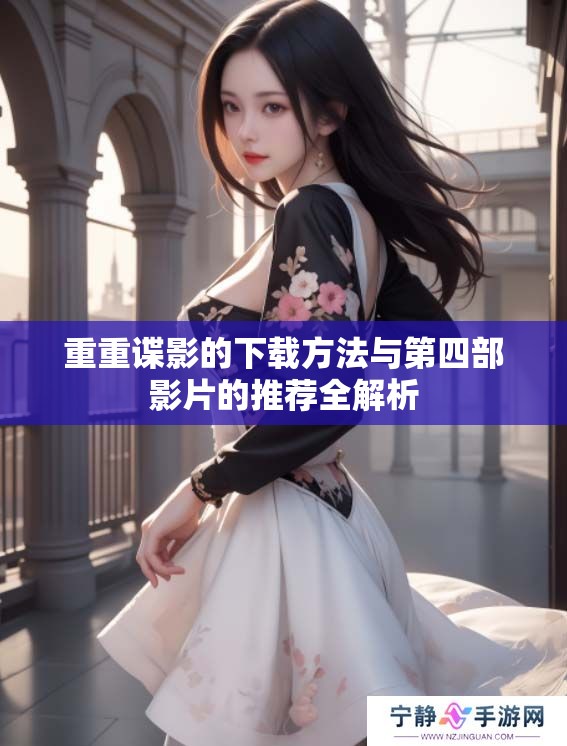 重重谍影的下载方法与第四部影片的推荐全解析