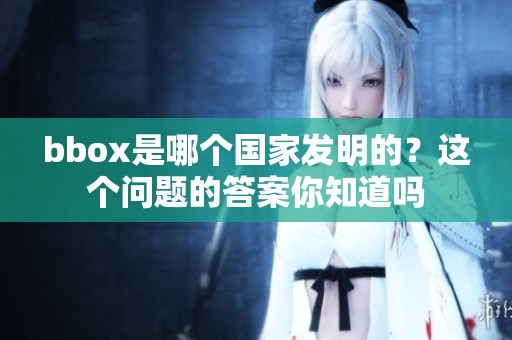 bbox是哪个国家发明的？这个问题的答案你知道吗