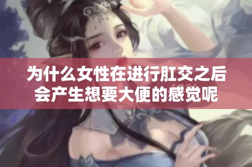 为什么女性在进行肛交之后会产生想要大便的感觉呢