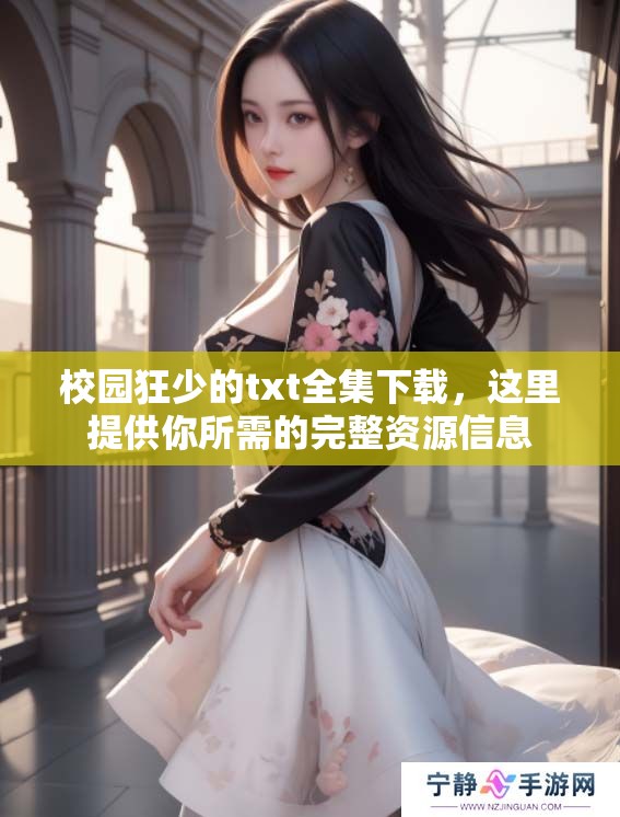 校园狂少的txt全集下载，这里提供你所需的完整资源信息