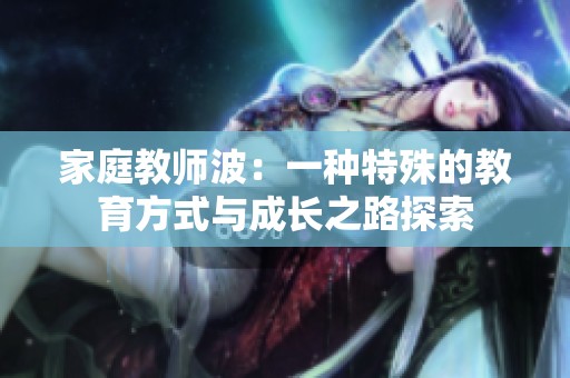 家庭教师波：一种特殊的教育方式与成长之路探索