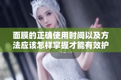 面膜的正确使用时间以及方法应该怎样掌握才能有效护肤