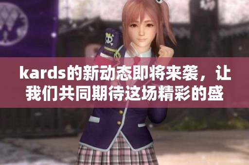 kards的新动态即将来袭，让我们共同期待这场精彩的盛宴！