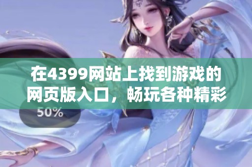 在4399网站上找到游戏的网页版入口，畅玩各种精彩游戏的最佳途径