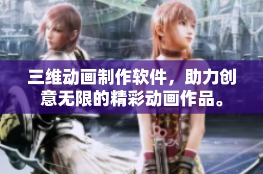 三维动画制作软件，助力创意无限的精彩动画作品。