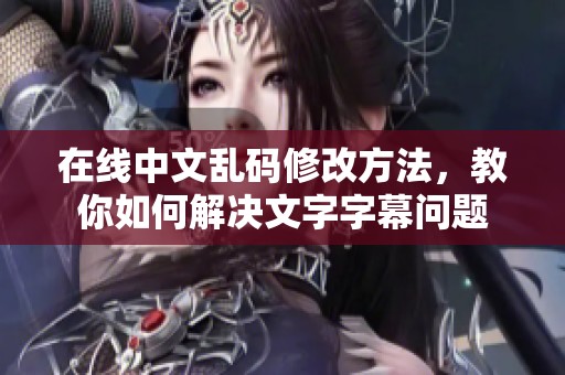 在线中文乱码修改方法，教你如何解决文字字幕问题